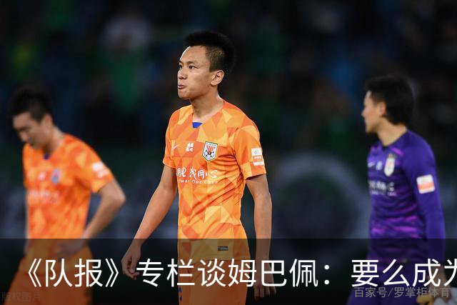 《队报》专栏谈姆巴佩：要么成为世界之王，要么被钉在耻辱柱上