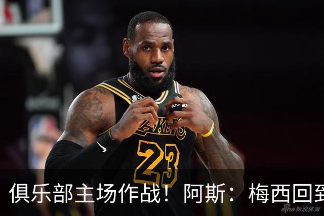 俱乐部主场作战！阿斯：梅西回到迈阿密再度掀起狂热