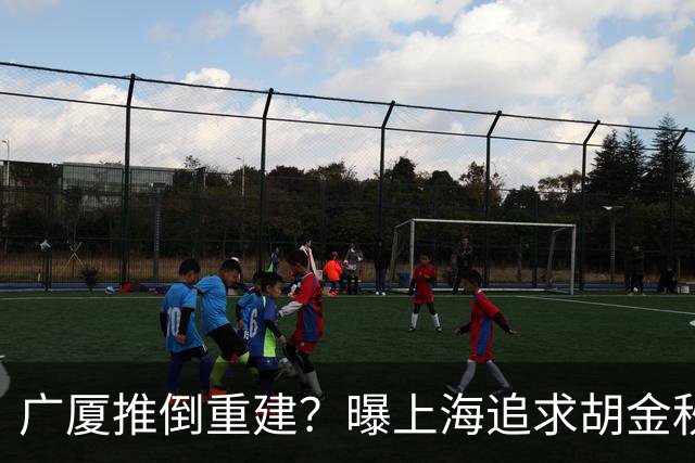 广厦推倒重建？曝上海追求胡金秋欲组豪阵 篮协新政让国企形成垄断