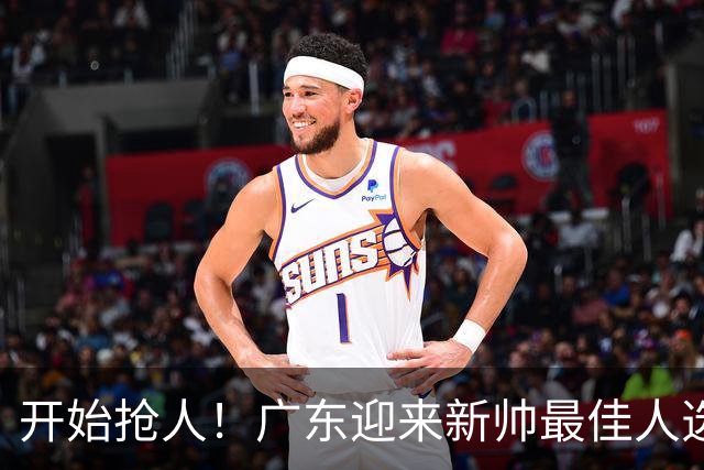 开始抢人！广东迎来新帅最佳人选，唯一有资格接任杜锋的主教练！