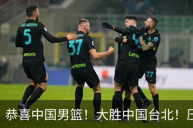 恭喜中国男篮！大胜中国台北！压哨小组出线