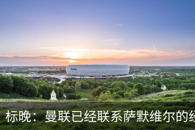 标晚：曼联已经联系萨默维尔的经纪团队，尚未与西汉姆联正式对话
