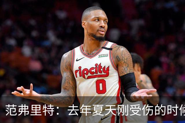 范弗里特：去年夏天刚受伤的时候 我始终不愿相信自己受如此重伤