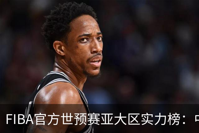 FIBA官方世预赛亚大区实力榜：中国男篮第2杨瀚森登海报 日本第6